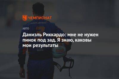 Даниэль Риккардо: мне не нужен пинок под зад. Я знаю, каковы мои результаты - championat.com