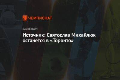 Святослав Михайлюк - Источник: Святослав Михайлюк останется в «Торонто» - championat.com