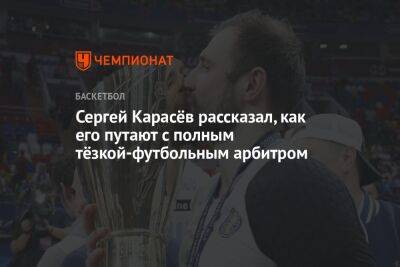 Сергей Карасев - Сергей Карасёв рассказал, как его путают с полным тёзкой-футбольным арбитром - championat.com