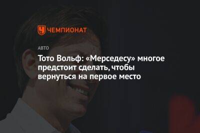 Льюис Хэмилтон - Джордж Расселл - Вольф Тото - Тото Вольф: «Мерседесу» многое предстоит сделать, чтобы вернуться на первое место - championat.com - Канада