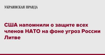 Нед Прайс - США напомнили о защите всех членов НАТО на фоне угроз России Литве - pravda.com.ua - Россия - США - Литва