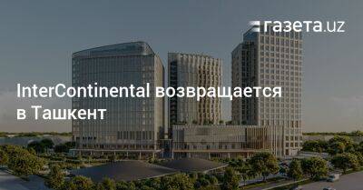 InterContinental возвращается в Ташкент - gazeta.uz - Узбекистан - Ташкент - Tashkent