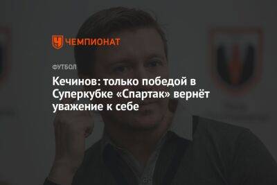 Валерий Кечинов - Егор Кабак - Кечинов: только победой в Суперкубке «Спартак» вернёт уважение к себе - championat.com - Москва - Россия - Санкт-Петербург