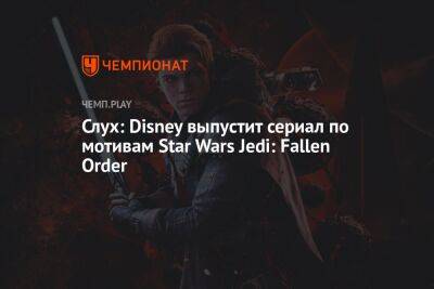 Star Wars Jedi - Слух: Disney выпустит сериал по мотивам Star Wars Jedi: Fallen Order - championat.com