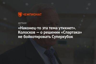 Вячеслав Колосков - Илья Никульников - «Наконец-то эта тема утихнет». Колосков — о решении «Спартака» не бойкотировать Суперкубок - championat.com - Россия - Санкт-Петербург