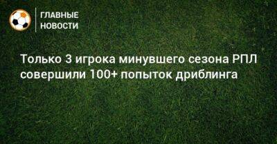 Антон Зиньковский - Только 3 игрока минувшего сезона РПЛ совершили 100+ попыток дриблинга - bombardir.ru