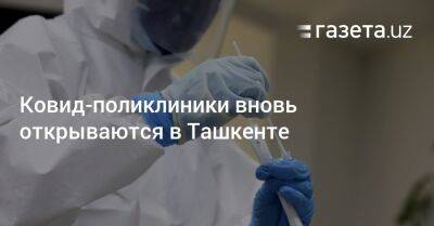 Ковид-поликлиники вновь открываются в Ташкенте - gazeta.uz - Узбекистан - Ташкент