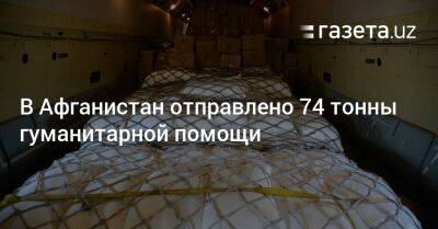 Шавкат Мирзиеев - В Афганистан отправлено 74 тонны гуманитарной помощи - gazeta.uz - Узбекистан - Афганистан