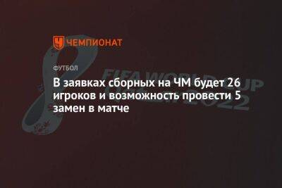 В заявках сборных на ЧМ будет 26 игроков и возможность провести 5 замен в матче - koronavirus.center - Россия - Франция - Хорватия - Катар