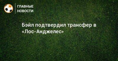 Бэйл подтвердил трансфер в «Лос-Анджелес» - bombardir.ru - Лос-Анджелес