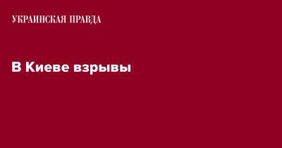 Виталий Кличко - В Киеве взрывы - pravda.com.ua - Киев - район Шевченковский