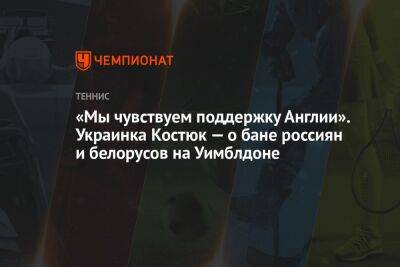 Марта Костюк - «Мы чувствуем поддержку Англии». Украинка Костюк — о бане россиян и белорусов на Уимблдоне - championat.com - США - Украина - Англия