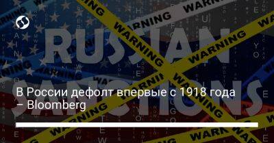 В России дефолт впервые с 1918 года – Bloomberg - liga.net - Россия - Украина