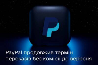 Михаил Федоров - PayPal продлил для украинцев срок переводов без комиссии — до 30 сентября - itc.ua - Украина