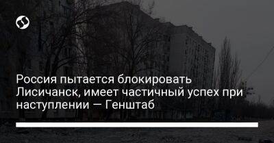 Россия пытается блокировать Лисичанск, имеет частичный успех при наступлении — Генштаб - liga.net - Россия - Украина - Белоруссия - Сумская обл. - Лисичанск - Харьковская обл. - Курская обл. - Славянск - Брянская обл. - Полесск - район Украиной