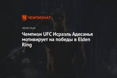 Исраэль Адесанья - Чемпион UFC Исраэль Адесанья мотивирует на победы в Elden Ring - championat.com