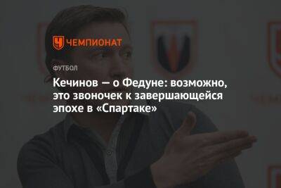 Леонид Федун - Валерий Кечинов - Егор Кабак - Кечинов — о Федуне: возможно, это звоночек к завершающейся эпохе в «Спартаке» - championat.com