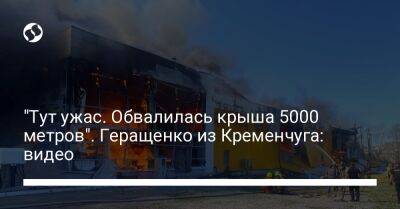 Антон Геращенко - "Тут ужас. Обвалилась крыша 5000 метров". Геращенко из Кременчуга: видео - liga.net - Украина - Кременчуг