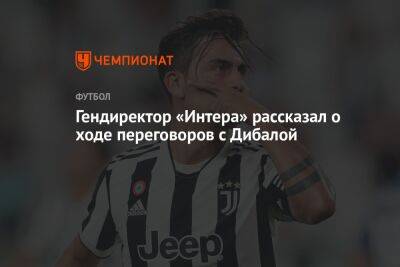 Джузеппе Маротт - Гендиректор «Интера» рассказал о ходе переговоров с Дибалой - championat.com - Мадрид