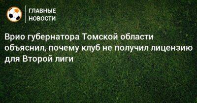 Врио губернатора Томской области объяснил, почему клуб не получил лицензию для Второй лиги - bombardir.ru - Томская обл.