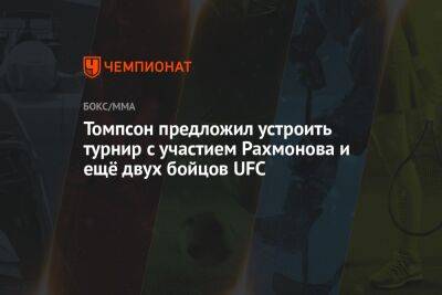 Шавкат Рахмонов - Стивен Томпсон - Нил Магни - Томпсон предложил устроить турнир с участием Рахмонова и ещё двух бойцов UFC - championat.com - США - Казахстан
