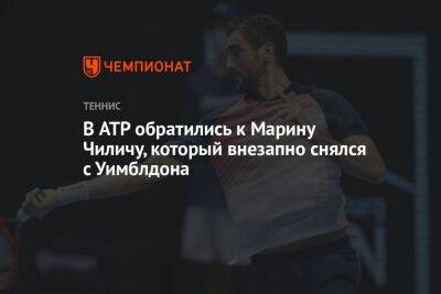 Джокович Новак - Марин Чилич - Маттео Берреттини - В ATP обратились к Марину Чиличу, который внезапно снялся с Уимблдона - championat.com - Хорватия
