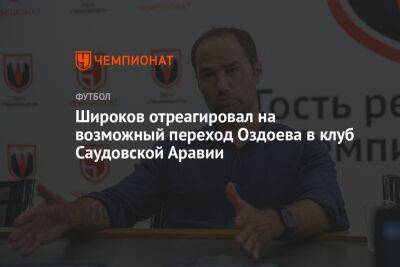 Магомед Оздоев - Роман Широков - Широков отреагировал на возможный переход Оздоева в клуб Саудовской Аравии - championat.com - Россия - Саудовская Аравия