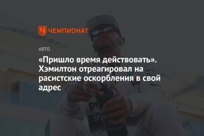 Льюис Хэмилтон - «Пришло время действовать». Хэмилтон отреагировал на расистские оскорбления в свой адрес - championat.com - Англия