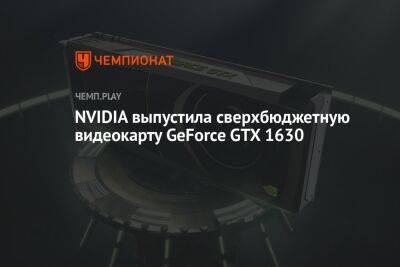 NVIDIA выпустила сверхбюджетную видеокарту GeForce GTX 1630 - championat.com - Китай