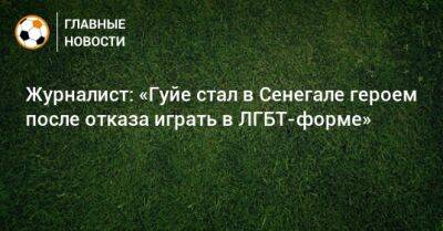 Журналист: «Гуйе стал в Сенегале героем после отказа играть в ЛГБТ-форме» - bombardir.ru - Сенегал