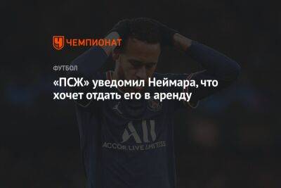 Нассер Аль-Хелаифи - «ПСЖ» уведомил Неймара, что хочет отдать его в аренду - championat.com - Бразилия