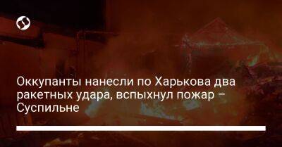 Оккупанты нанесли по Харькова два ракетных удара, вспыхнул пожар – Суспильне - liga.net - Украина - Харьков