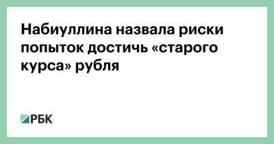 Эльвира Набиуллина - Набиуллина назвала риски попыток достичь «старого курса» рубля - smartmoney.one - Россия