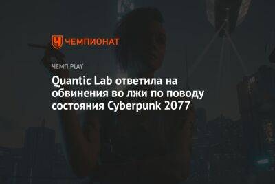 Quantic Lab ответила на обвинения во лжи по поводу состояния Cyberpunk 2077 - championat.com - Румыния