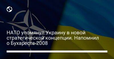НАТО упомянул Украину в новой стратегической концепции. Напомнил о Бухаресте-2008 - liga.net - Россия - Украина - Грузия - г. Бухарест - Босния и Герцеговина