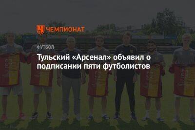 Тульский «Арсенал» объявил о подписании пяти футболистов - championat.com - Тула - Хабаровск