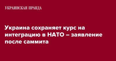 Игорь Жовква - Украина сохраняет курс на интеграцию в НАТО – заявление после саммита - pravda.com.ua - Украина - Киев - Мадрид