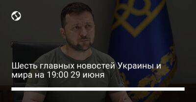 Владимир Зеленский - Джо Байден - Шесть главных новостей Украины и мира на 19:00 29 июня - liga.net - Россия - США - Украина - Белоруссия - Мадрид - Мариуполь