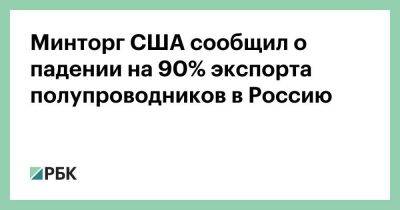 Владимир Путин - Минторг США сообщил о падении на 90% экспорта полупроводников в Россию - smartmoney.one - Москва - Россия - США - Украина - Москва