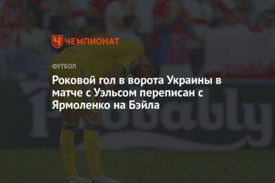 Андрей Ярмоленко - Роковой гол в ворота Украины в матче с Уэльсом переписан с Ярмоленко на Бэйла - championat.com - Россия - Украина - Франция - Хорватия - Катар