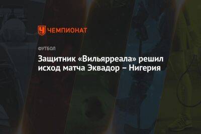 Защитник «Вильярреала» решил исход матча Эквадор – Нигерия - championat.com - США - шт.Нью-Джерси - Голландия - Эквадор - Катар - Нигерия - Сенегал