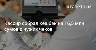 Кассир собрал кешбэк на 16,5 млн сумов с чужих чеков - gazeta.uz - Узбекистан