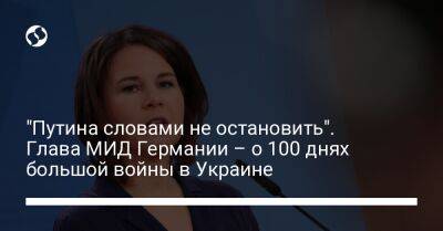 Владимир Путин - Анналена Бербок - "Путина словами не остановить". Глава МИД Германии – о 100 днях большой войны в Украине - liga.net - Россия - Украина - Киев - Германия - Берлин - Вильнюс