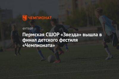 Дмитрий Гордеев - Пермская СШОР «Звезда» вышла в финал детского фестиля «Чемпионата» - championat.com - Екатеринбург - Пермь - Саранск