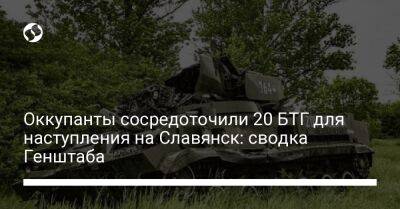 Оккупанты сосредоточили 20 БТГ для наступления на Славянск: сводка Генштаба - liga.net - Украина - Лисичанск - Харьков - Славянск - Северодонецк - Святогорск - Новопавловск - населенный пункт Бахмут