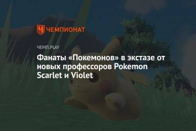 Фанаты «Покемонов» в экстазе от новых профессоров Pokemon Scarlet и Violet - championat.com