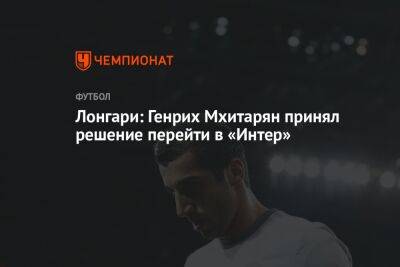 Генрих Мхитарян - Джанлуиджи Лонгари - Лонгари: Генрих Мхитарян принял решение перейти в «Интер» - championat.com - Армения