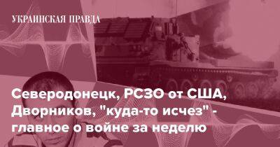 Северодонецк, РСЗО от США, Дворников, "куда-то исчез" - главное о войне за неделю - pravda.com.ua - США