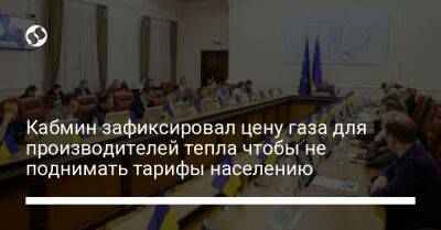 Денис Шмыгаль - Кабмин зафиксировал цену газа для производителей тепла чтобы не поднимать тарифы населению - liga.net - Украина - Киевская обл.