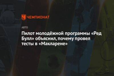 Пилот молодёжной программы «Ред Булл» объяснил, почему провел тесты в «Макларене» - championat.com